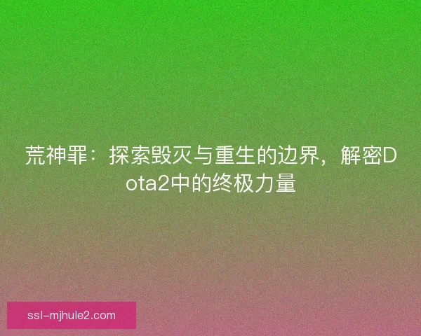 荒神罪：探索毁灭与重生的边界，解密Dota2中的终极力量
