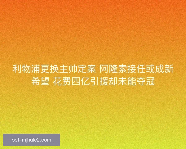利物浦更换主帅定案 阿隆索接任或成新希望 花费四亿引援却未能夺冠 利物浦更换主帅定案 阿隆索接任或成新希望 花费四亿引援却未能夺冠