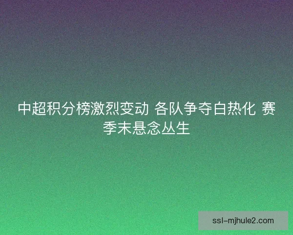 中超积分榜激烈变动 各队争夺白热化 赛季末悬念丛生