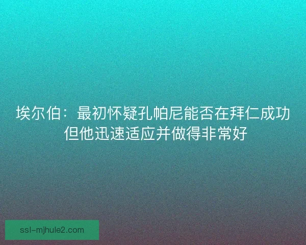 埃尔伯：最初怀疑孔帕尼能否在拜仁成功 但他迅速适应并做得非常好