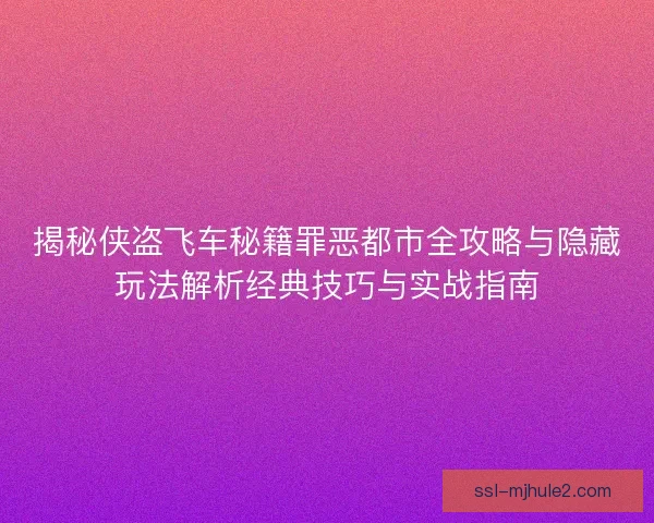 揭秘侠盗飞车秘籍罪恶都市全攻略与隐藏玩法解析经典技巧与实战指南